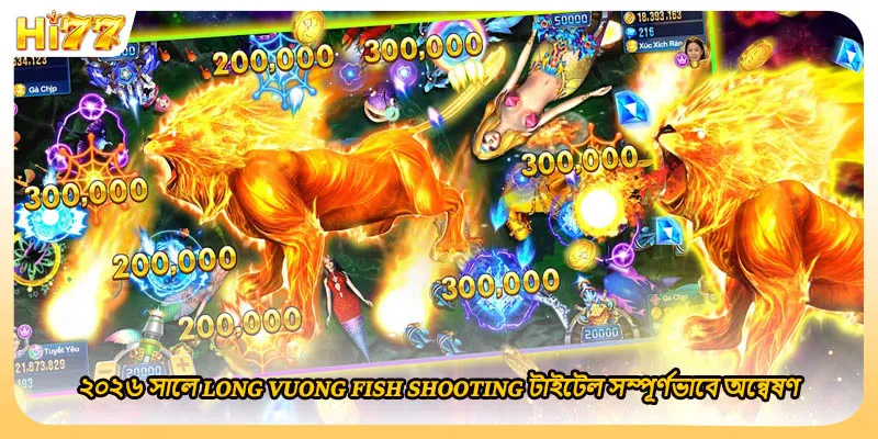 ২০২৬ সালে Long Vuong Fish Shooting টাইটেল সম্পূর্ণভাবে অন্বেষণ