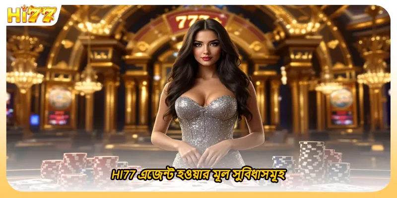 HI77 এজেন্ট হওয়ার মূল সুবিধাসমূহ